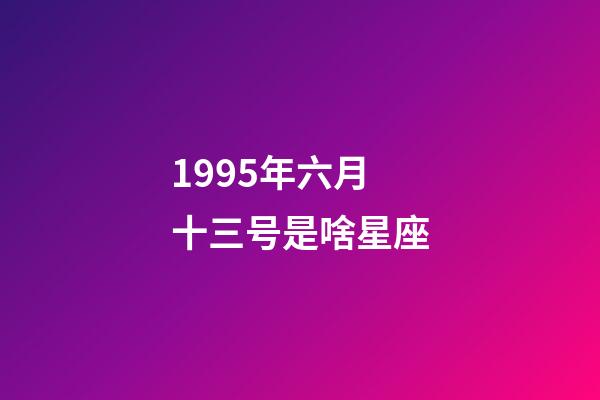 1995年六月十三号是啥星座-第1张-星座运势-玄机派