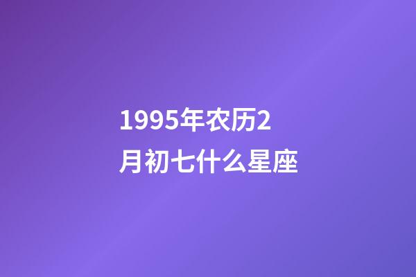 1995年农历2月初七什么星座-第1张-星座运势-玄机派