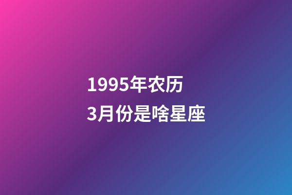 1995年农历3月份是啥星座-第1张-星座运势-玄机派