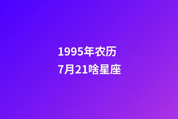 1995年农历7月21啥星座-第1张-星座运势-玄机派