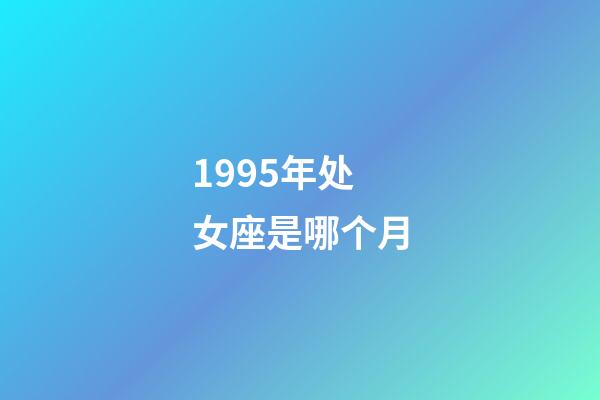 1995年处女座是哪个月-第1张-星座运势-玄机派
