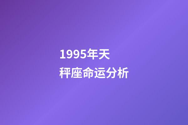1995年天秤座命运分析-第1张-星座运势-玄机派