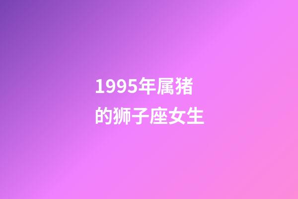 1995年属猪的狮子座女生-第1张-星座运势-玄机派