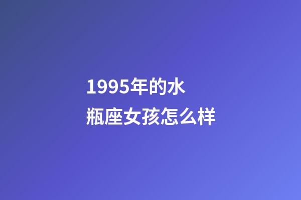 1995年的水瓶座女孩怎么样-第1张-星座运势-玄机派