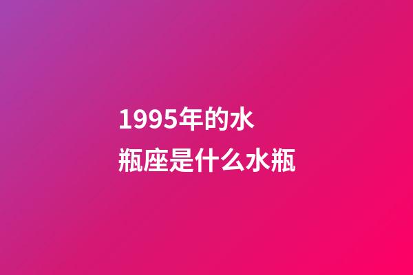 1995年的水瓶座是什么水瓶-第1张-星座运势-玄机派