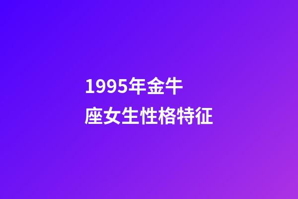 1995年金牛座女生性格特征-第1张-星座运势-玄机派