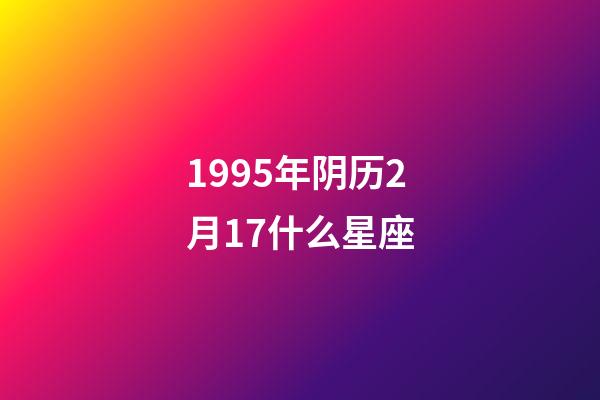 1995年阴历2月17什么星座-第1张-星座运势-玄机派