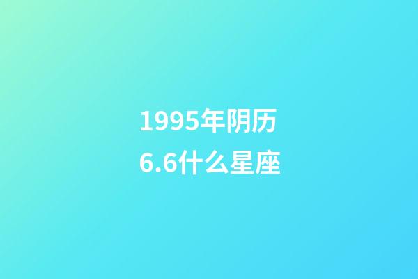 1995年阴历6.6什么星座-第1张-星座运势-玄机派