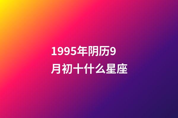 1995年阴历9月初十什么星座-第1张-星座运势-玄机派