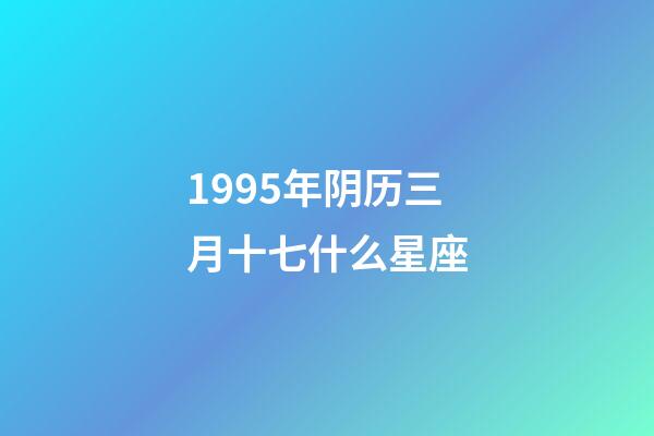 1995年阴历三月十七什么星座-第1张-星座运势-玄机派