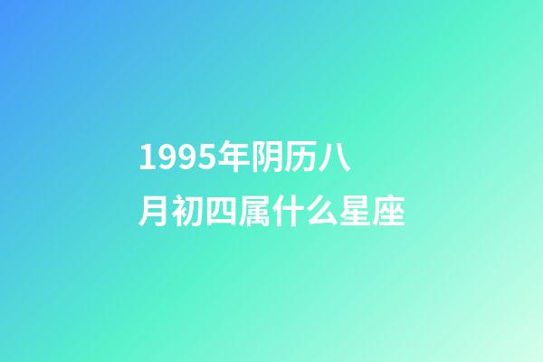 1995年阴历八月初四属什么星座-第1张-星座运势-玄机派