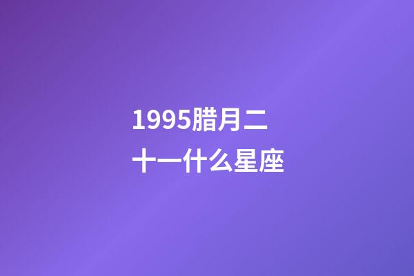 1995腊月二十一什么星座-第1张-星座运势-玄机派