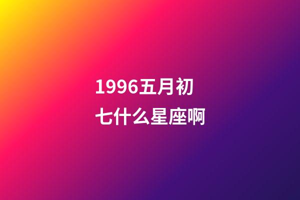 1996五月初七什么星座啊-第1张-星座运势-玄机派