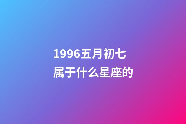 1996五月初七属于什么星座的-第1张-星座运势-玄机派