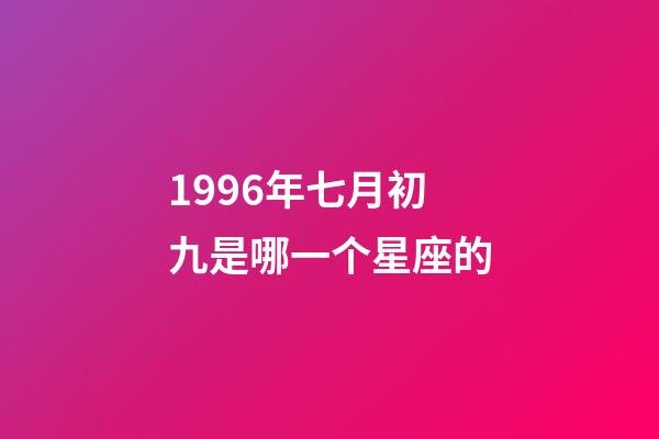 1996年七月初九是哪一个星座的-第1张-星座运势-玄机派