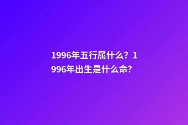 1996年五行属什么？1996年出生是什么命？