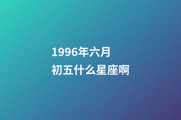 1996年六月初五什么星座啊-第1张-星座运势-玄机派