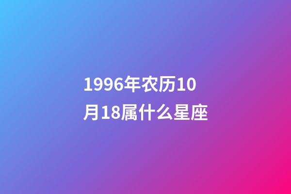 1996年农历10月18属什么星座-第1张-星座运势-玄机派