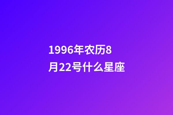 1996年农历8月22号什么星座-第1张-星座运势-玄机派