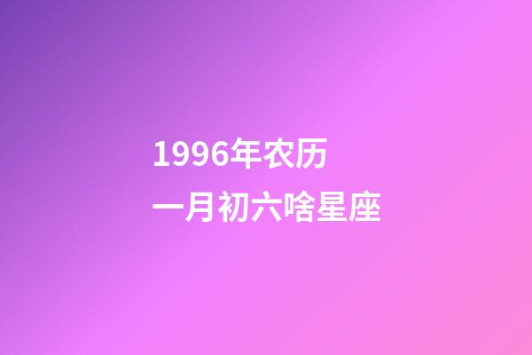 1996年农历一月初六啥星座-第1张-星座运势-玄机派
