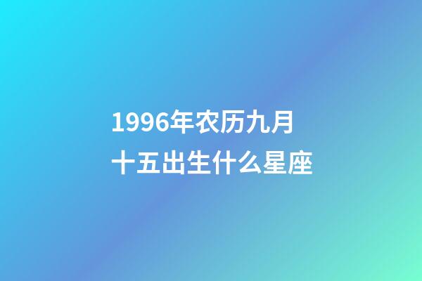1996年农历九月十五出生什么星座-第1张-星座运势-玄机派