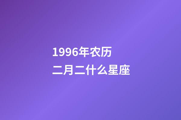 1996年农历二月二什么星座-第1张-星座运势-玄机派