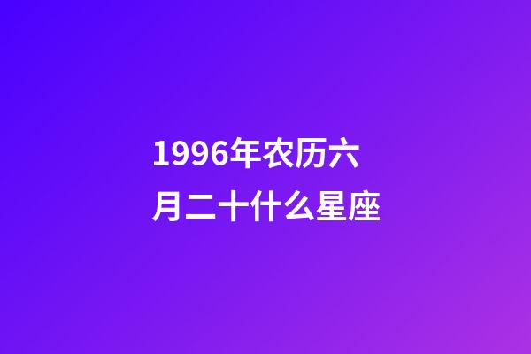 1996年农历六月二十什么星座-第1张-星座运势-玄机派