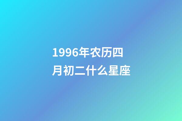 1996年农历四月初二什么星座-第1张-星座运势-玄机派