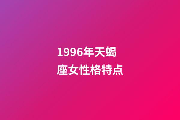 1996年天蝎座女性格特点-第1张-星座运势-玄机派