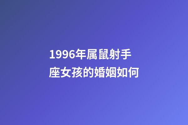 1996年属鼠射手座女孩的婚姻如何-第1张-星座运势-玄机派