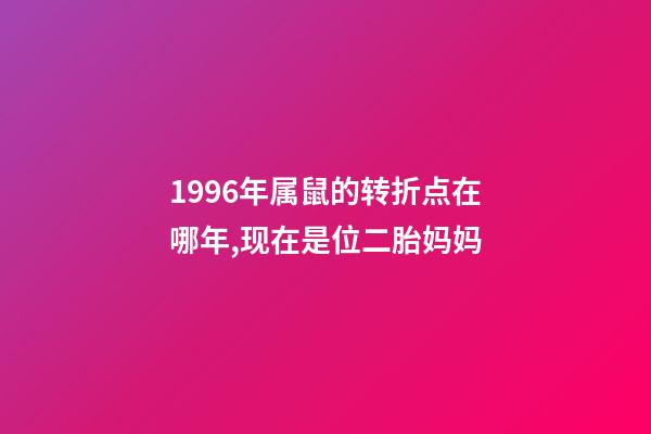 1996年属鼠的转折点在哪年,现在是位二胎妈妈-第1张-观点-玄机派