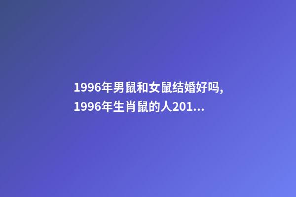 1996年男鼠和女鼠结婚好吗,1996年生肖鼠的人2019年的爱情运势如何-第1张-观点-玄机派