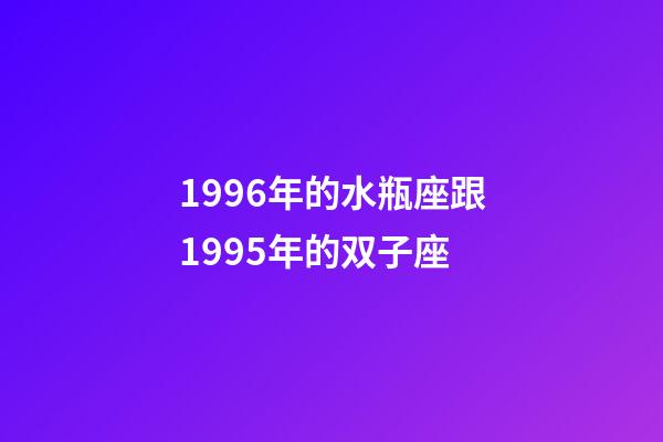 1996年的水瓶座跟1995年的双子座-第1张-星座运势-玄机派
