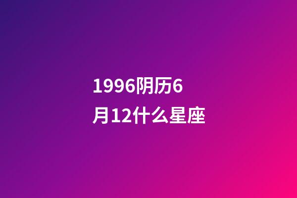 1996阴历6月12什么星座-第1张-星座运势-玄机派