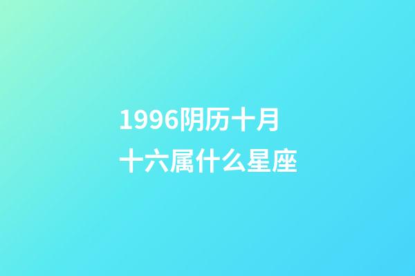 1996阴历十月十六属什么星座-第1张-星座运势-玄机派