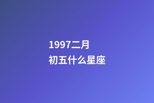 1997二月初五什么星座-第1张-星座运势-玄机派