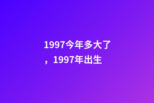 1997今年多大了，1997年出生-第1张-观点-玄机派