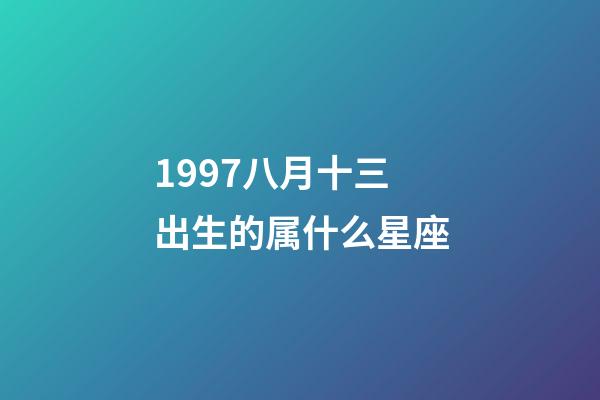 1997八月十三出生的属什么星座-第1张-星座运势-玄机派