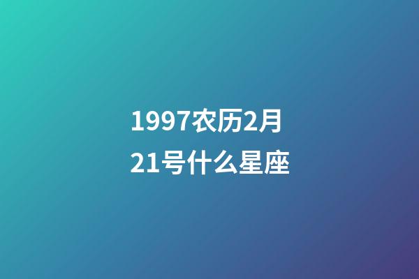 1997农历2月21号什么星座-第1张-星座运势-玄机派