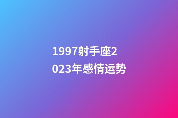 1997射手座2023年感情运势-第1张-星座运势-玄机派
