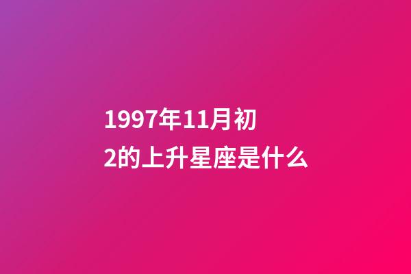 1997年11月初2的上升星座是什么-第1张-星座运势-玄机派
