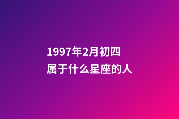 1997年2月初四属于什么星座的人-第1张-星座运势-玄机派