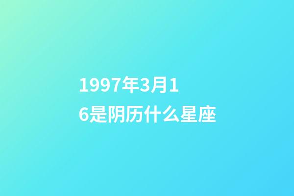 1997年3月16是阴历什么星座-第1张-星座运势-玄机派