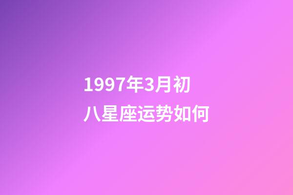 1997年3月初八星座运势如何-第1张-星座运势-玄机派