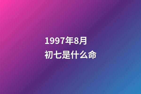 1997年8月初七是什么命(我们相爱一生,还是太短……)-第1张-观点-玄机派