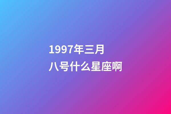 1997年三月八号什么星座啊-第1张-星座运势-玄机派