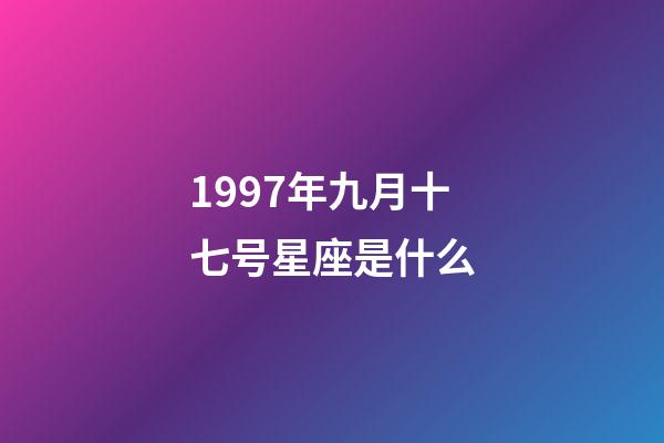 1997年九月十七号星座是什么-第1张-星座运势-玄机派