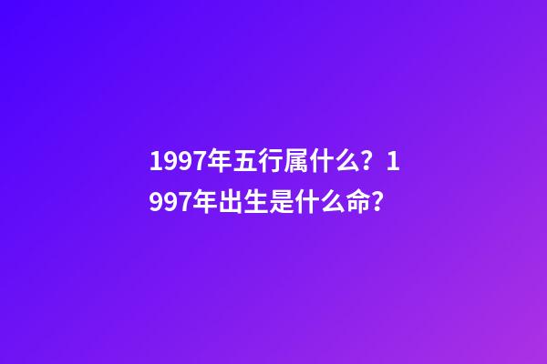 1997年五行属什么？1997年出生是什么命？