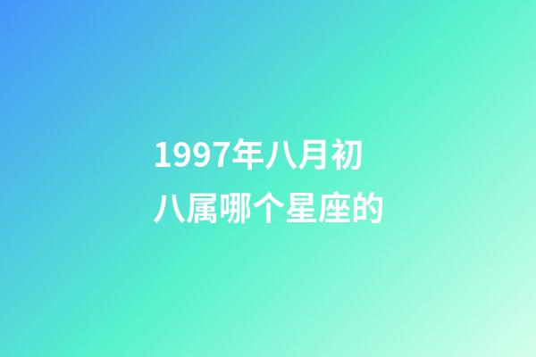 1997年八月初八属哪个星座的-第1张-星座运势-玄机派