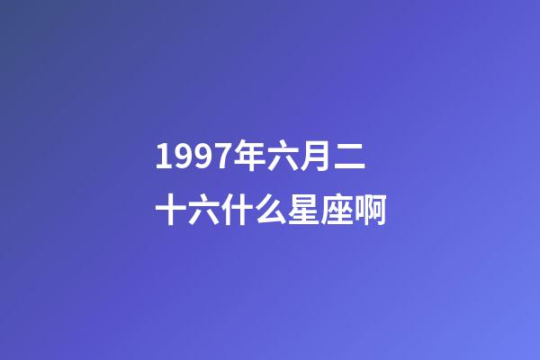 1997年六月二十六什么星座啊-第1张-星座运势-玄机派